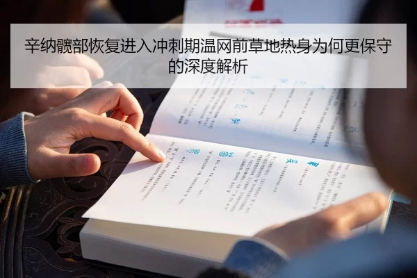 辛纳髋部恢复进入冲刺期温网前草地热身为何更保守的深度解析