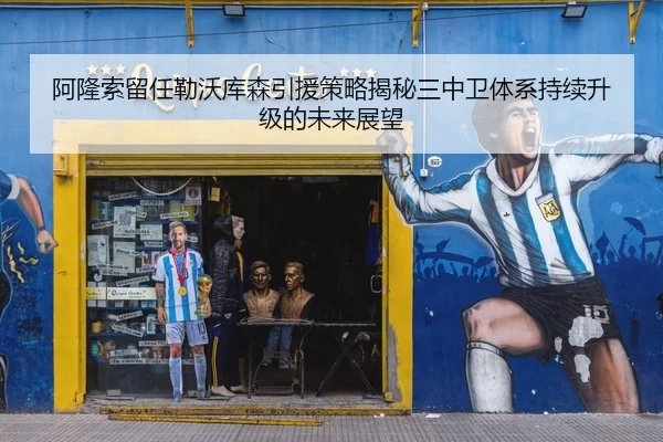 阿隆索留任勒沃库森引援策略揭秘三中卫体系持续升级的未来展望