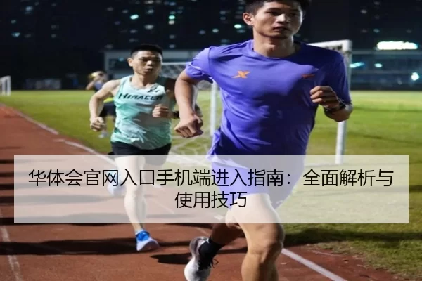 华体会官网入口手机端进入指南：全面解析与使用技巧