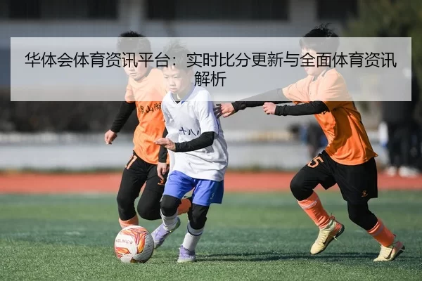 华体会体育资讯平台：实时比分更新与全面体育资讯解析