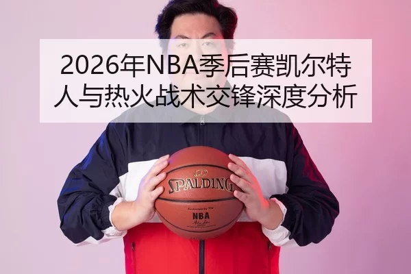 2026年NBA季后赛凯尔特人与热火战术交锋深度分析