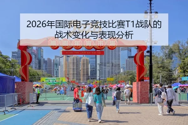 2026年国际电子竞技比赛T1战队的战术变化与表现分析