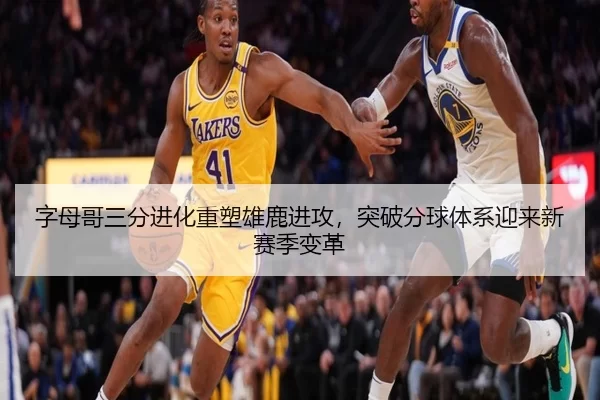 字母哥三分进化重塑雄鹿进攻，突破分球体系迎来新赛季变革