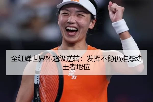 全红婵世界杯超级逆转：发挥不稳仍难撼动王者地位
