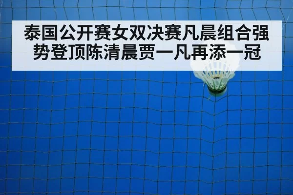 泰国公开赛女双决赛凡晨组合强势登顶陈清晨贾一凡再添一冠