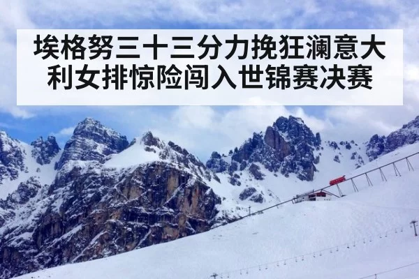 埃格努三十三分力挽狂澜意大利女排惊险闯入世锦赛决赛