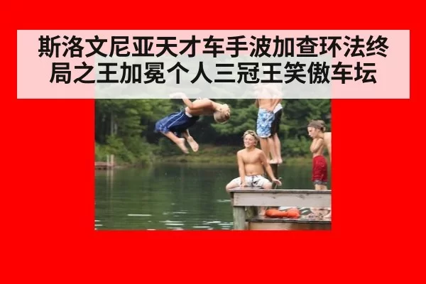 斯洛文尼亚天才车手波加查环法终局之王加冕个人三冠王笑傲车坛