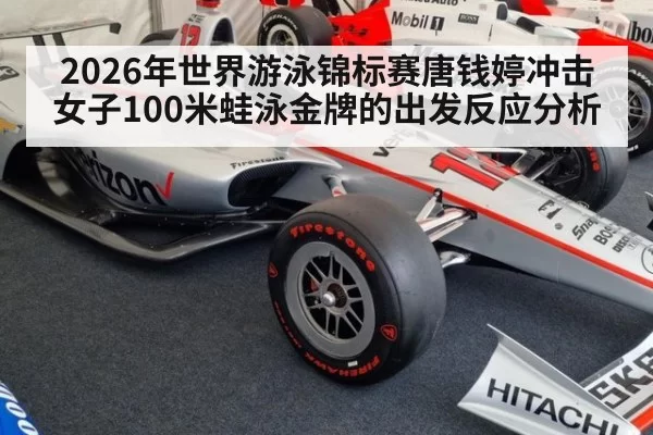 2026年世界游泳锦标赛唐钱婷冲击女子100米蛙泳金牌的出发反应分析